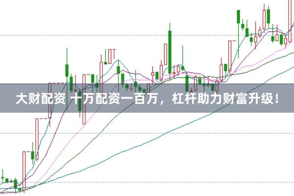 大财配资 十万配资一百万，杠杆助力财富升级！