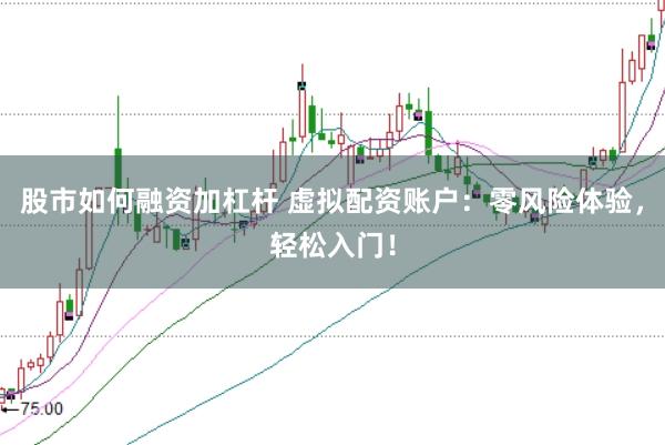 股市如何融资加杠杆 虚拟配资账户：零风险体验，轻松入门！