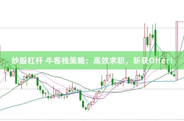 炒股杠杆 牛客栈策略：高效求职，斩获Offer！