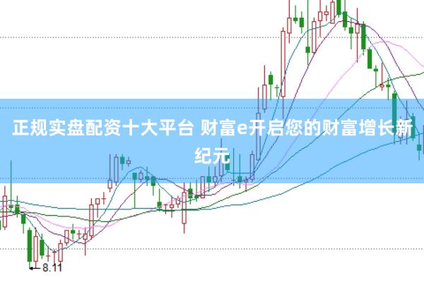 正规实盘配资十大平台 财富e开启您的财富增长新纪元