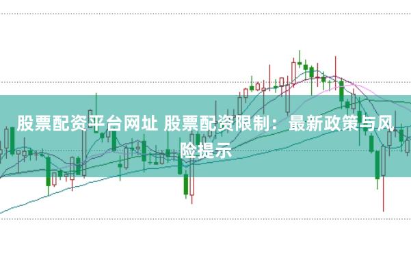 股票配资平台网址 股票配资限制：最新政策与风险提示