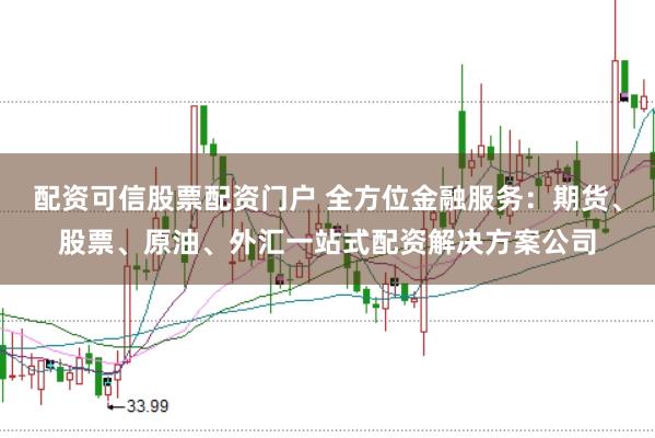 配资可信股票配资门户 全方位金融服务：期货、股票、原油、外汇一站式配资解决方案公司