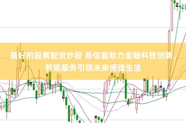 最好的股票配资炒股 易信盈助力金融科技创新，智能服务引领未来便捷生活