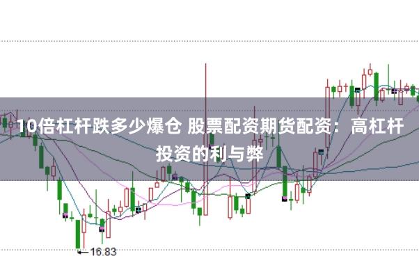 10倍杠杆跌多少爆仓 股票配资期货配资：高杠杆投资的利与弊