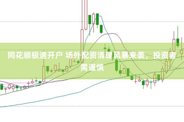 同花顺极速开户 场外配资清理风暴来袭，投资者需谨慎