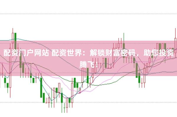 配资门户网站 配资世界：解锁财富密码，助您投资腾飞！