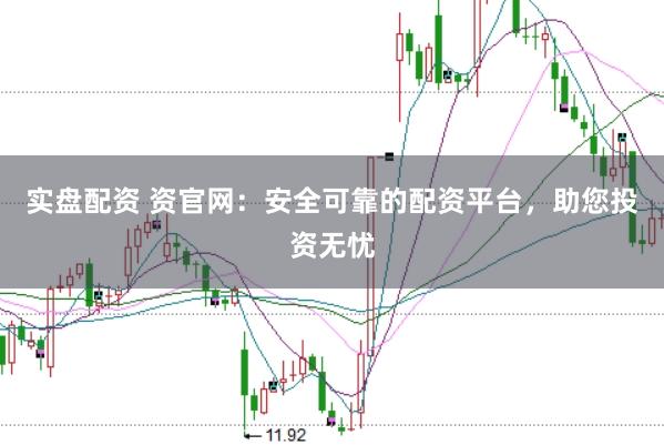 实盘配资 资官网：安全可靠的配资平台，助您投资无忧
