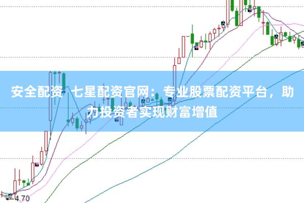 安全配资  七星配资官网：专业股票配资平台，助力投资者实现财富增值