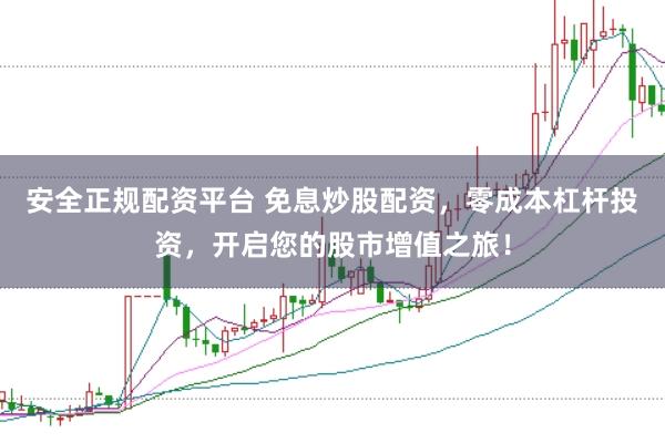 安全正规配资平台 免息炒股配资，零成本杠杆投资，开启您的股市增值之旅！