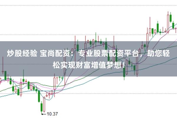 炒股经验 宝尚配资：专业股票配资平台，助您轻松实现财富增值梦想！