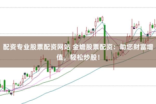 配资专业股票配资网站 金蟾股票配资：助您财富增值，轻松炒股！