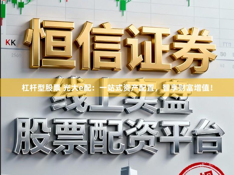 杠杆型股票 光大e配：一站式资产配置，智享财富增值！