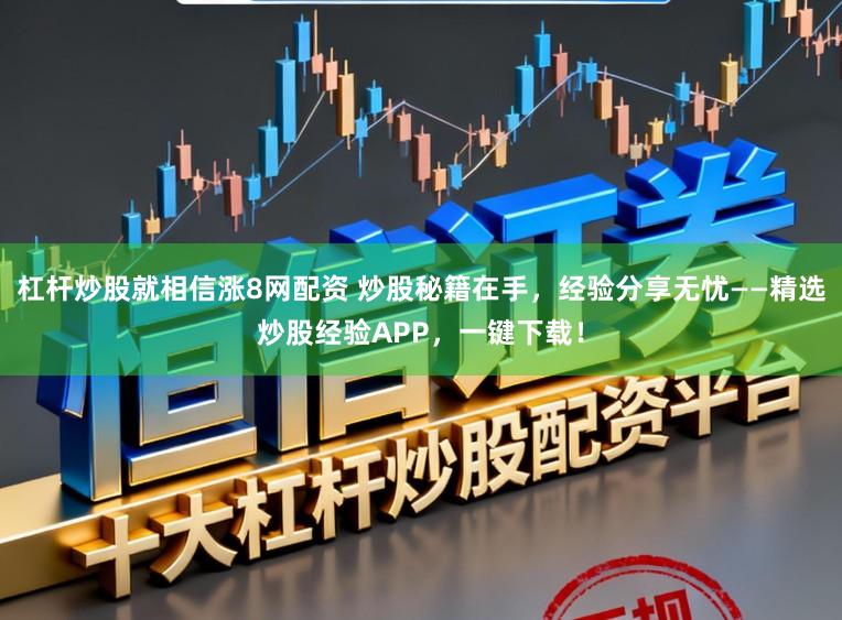 杠杆炒股就相信涨8网配资 炒股秘籍在手，经验分享无忧——精选炒股经验APP，一键下载！