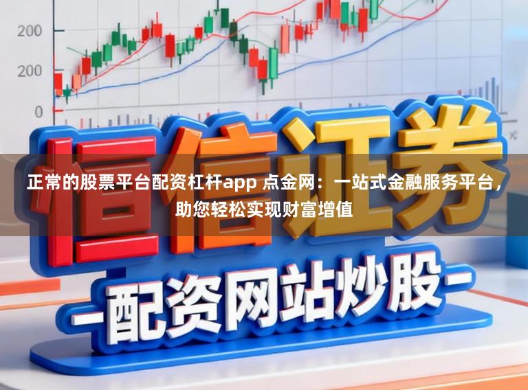 正常的股票平台配资杠杆app 点金网：一站式金融服务平台，助您轻松实现财富增值