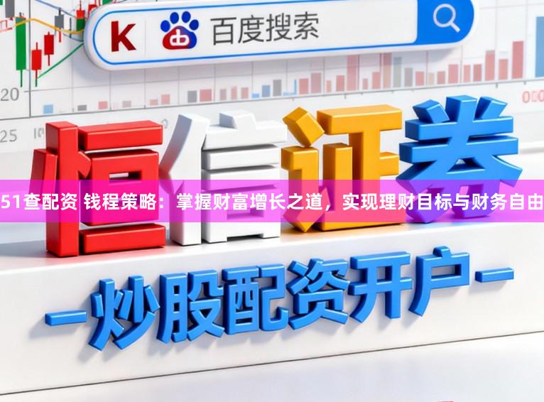 51查配资 钱程策略：掌握财富增长之道，实现理财目标与财务自由