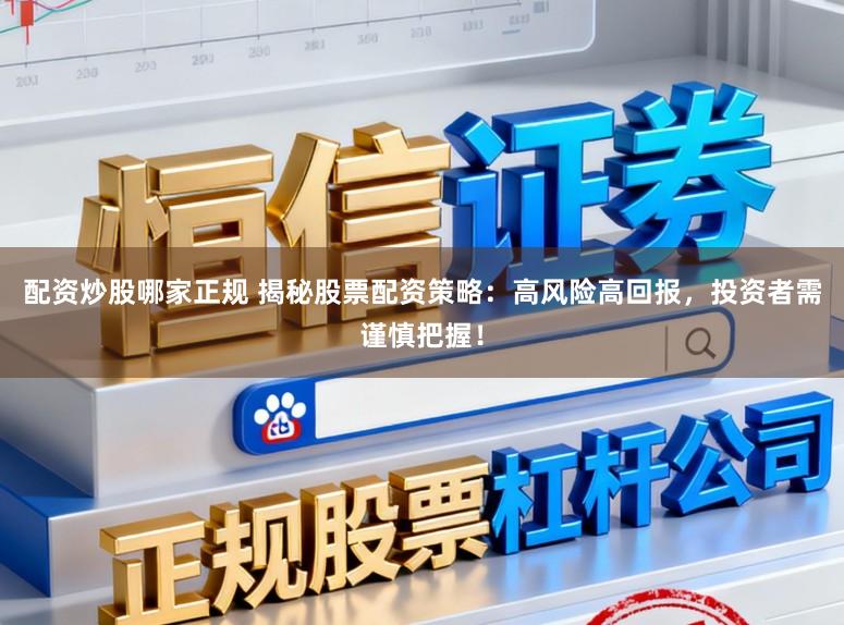 配资炒股哪家正规 揭秘股票配资策略：高风险高回报，投资者需谨慎把握！