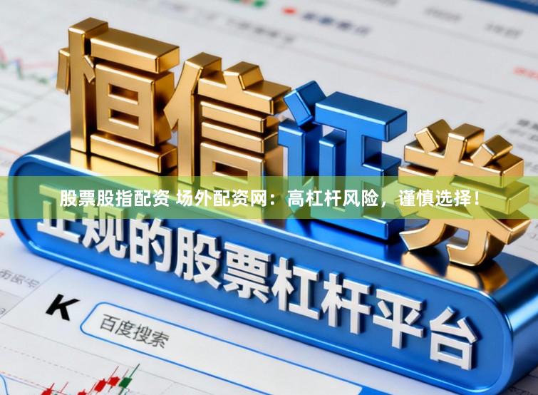 股票股指配资 场外配资网：高杠杆风险，谨慎选择！