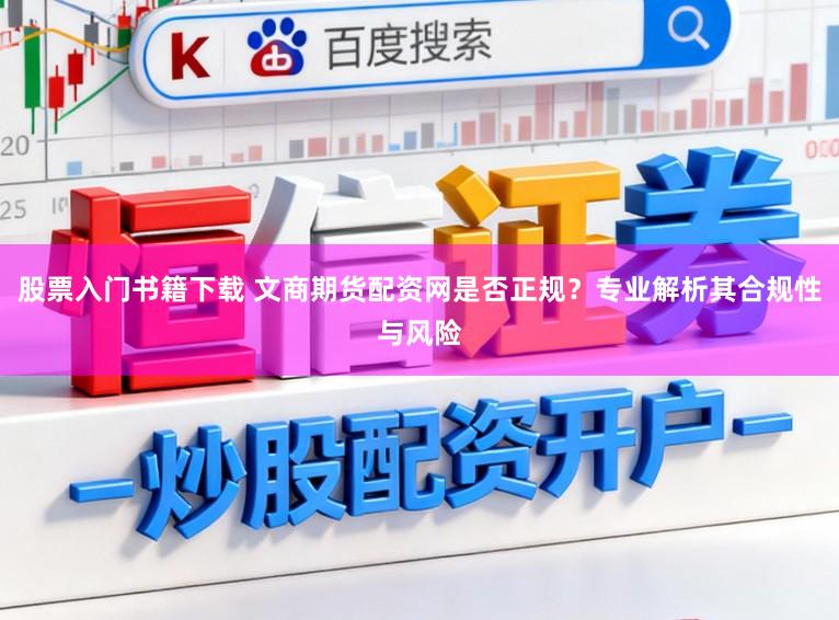 股票入门书籍下载 文商期货配资网是否正规？专业解析其合规性与风险