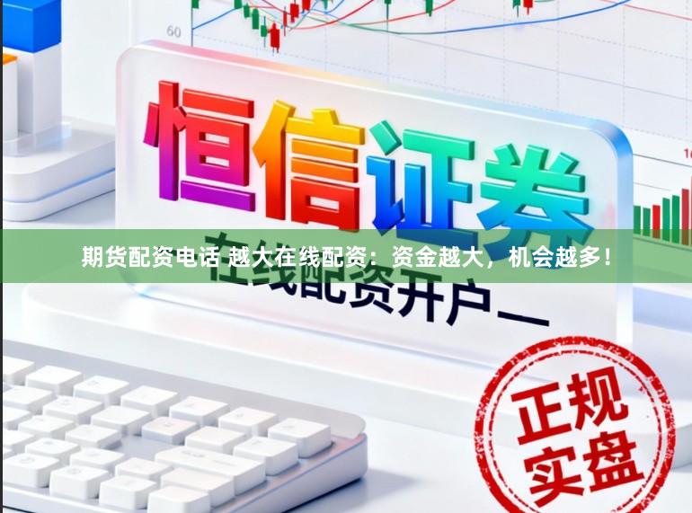 期货配资电话 越大在线配资：资金越大，机会越多！