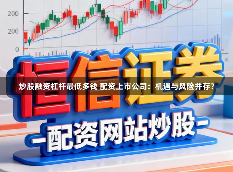 炒股融资杠杆最低多钱 配资上市公司：机遇与风险并存？