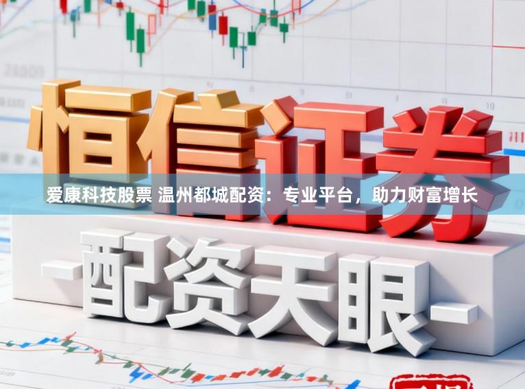 爱康科技股票 温州都城配资：专业平台，助力财富增长