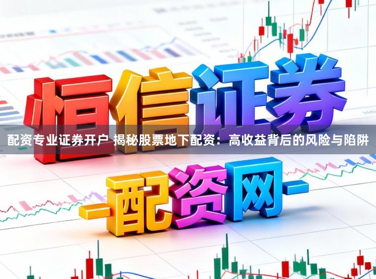 配资专业证券开户 揭秘股票地下配资：高收益背后的风险与陷阱
