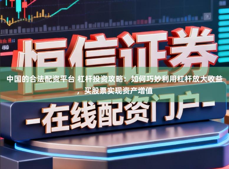 中国的合法配资平台 杠杆投资攻略：如何巧妙利用杠杆放大收益，买股票实现资产增值