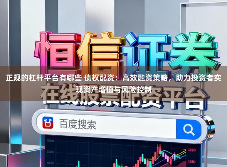 正规的杠杆平台有哪些 债权配资：高效融资策略，助力投资者实现资产增值与风险控制