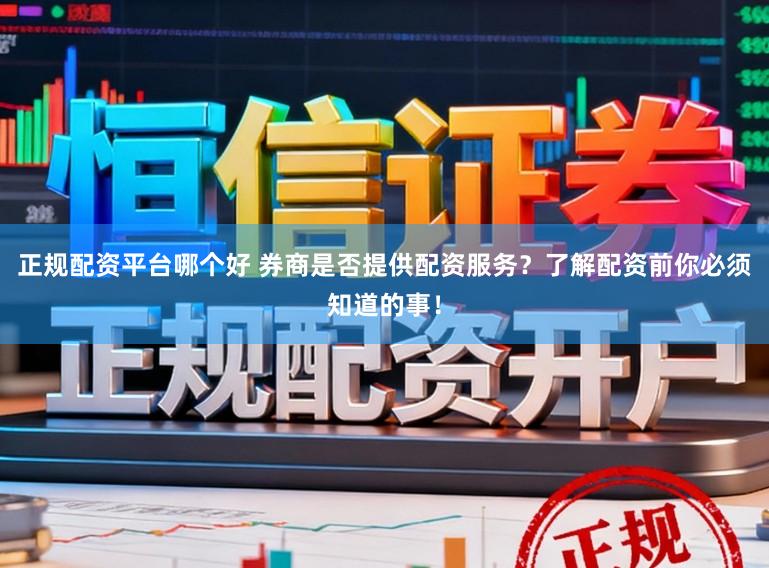 正规配资平台哪个好 券商是否提供配资服务？了解配资前你必须知道的事！
