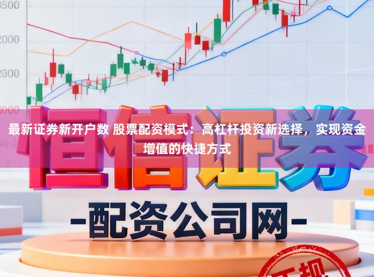 最新证券新开户数 股票配资模式：高杠杆投资新选择，实现资金增值的快捷方式