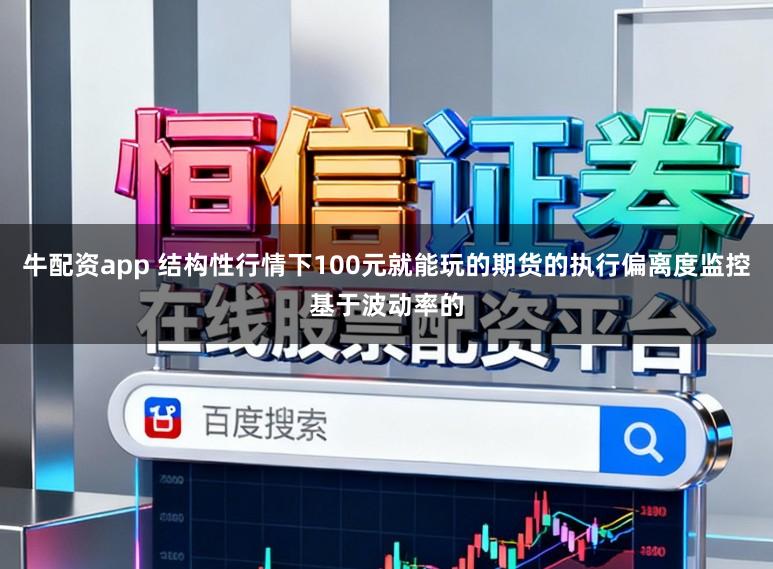 牛配资app 结构性行情下100元就能玩的期货的执行偏离度监控基于波动率的