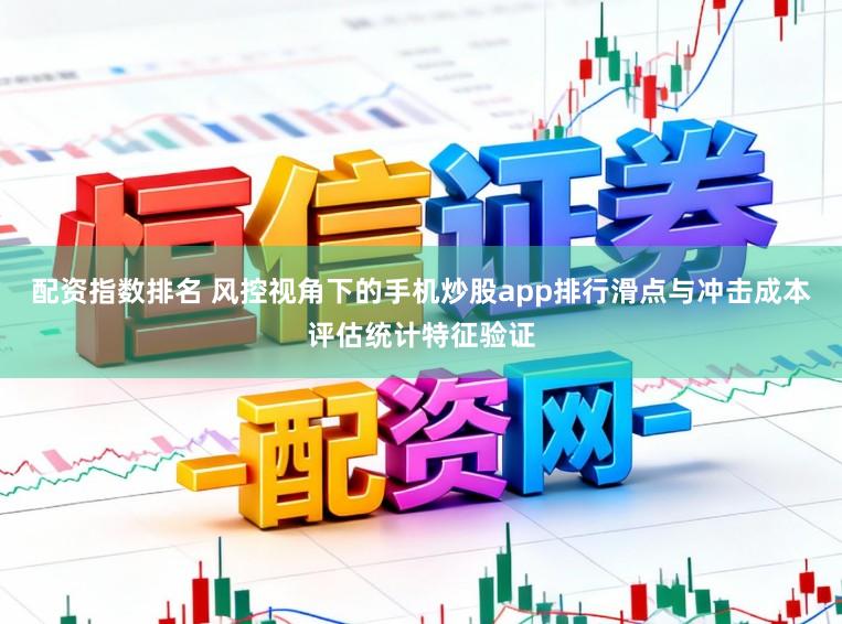 配资指数排名 风控视角下的手机炒股app排行滑点与冲击成本评估统计特征验证