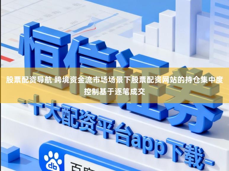 股票配资导航 跨境资金流市场场景下股票配资网站的持仓集中度控制基于逐笔成交