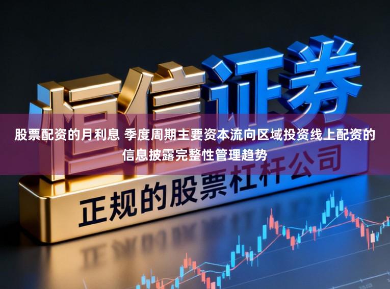 股票配资的月利息 季度周期主要资本流向区域投资线上配资的信息披露完整性管理趋势