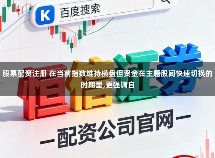 股票配资注册 在当前指数维持横盘但资金在主题股间快速切换的时期里,更强调自