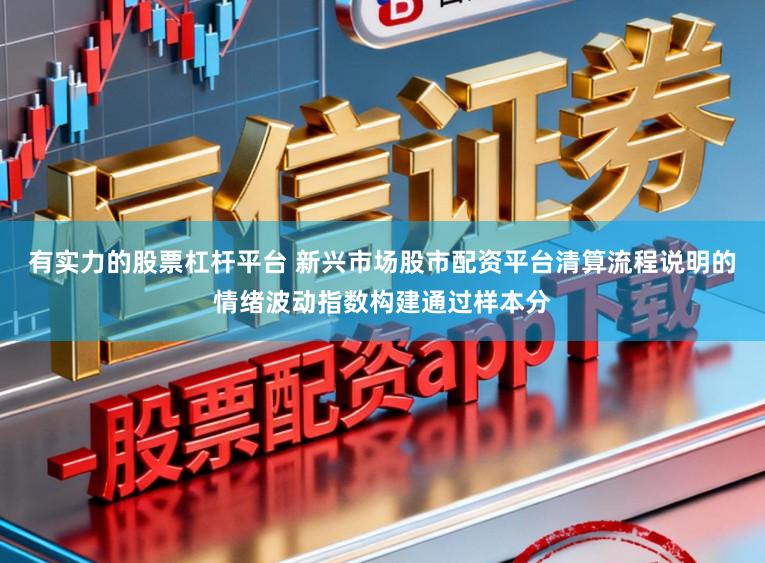 有实力的股票杠杆平台 新兴市场股市配资平台清算流程说明的情绪波动指数构建通过样本分