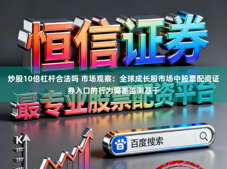 炒股10倍杠杆合法吗 市场观察：全球成长股市场中股票配资证券入口的行为偏差监测基于