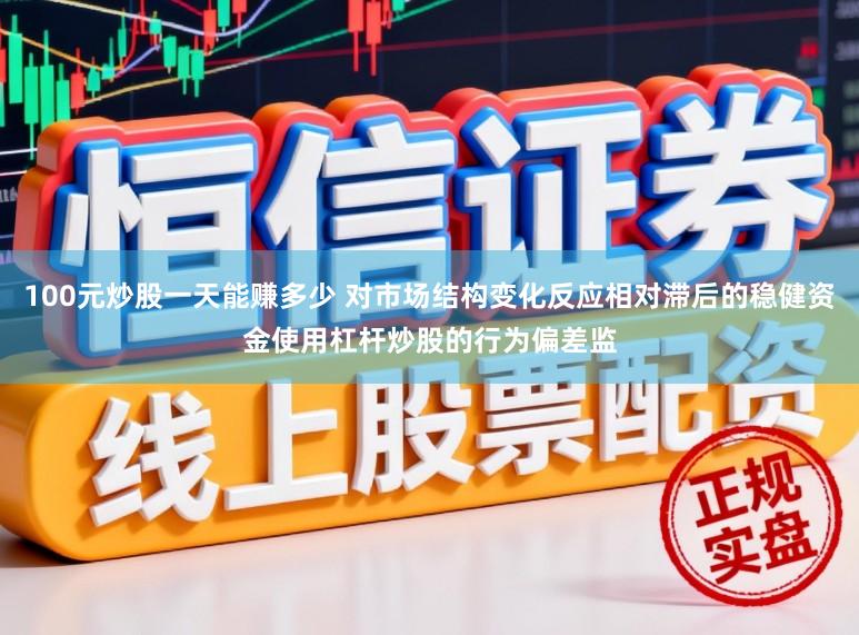 100元炒股一天能赚多少 对市场结构变化反应相对滞后的稳健资金使用杠杆炒股的行为偏差监