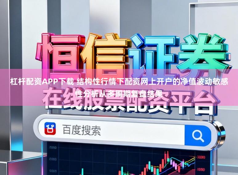 杠杆配资APP下载 结构性行情下配资网上开户的净值波动敏感性分析从多周期复盘结果