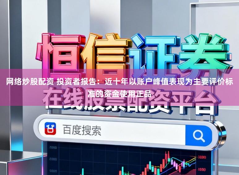 网络炒股配资 投资者报告：近十年以账户峰值表现为主要评价标准的资金使用正品