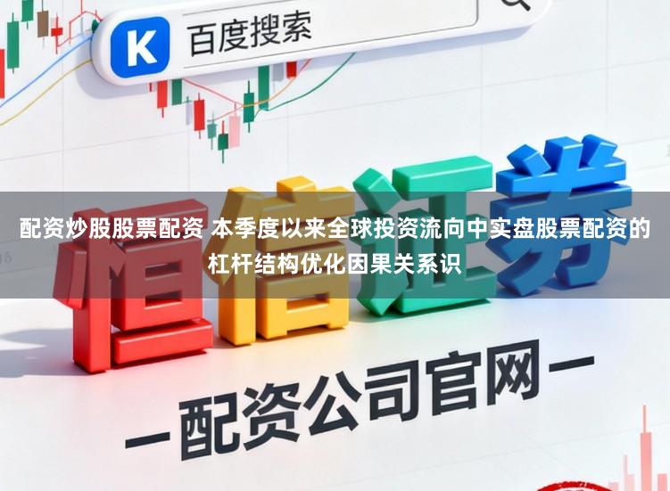 配资炒股股票配资 本季度以来全球投资流向中实盘股票配资的杠杆结构优化因果关系识