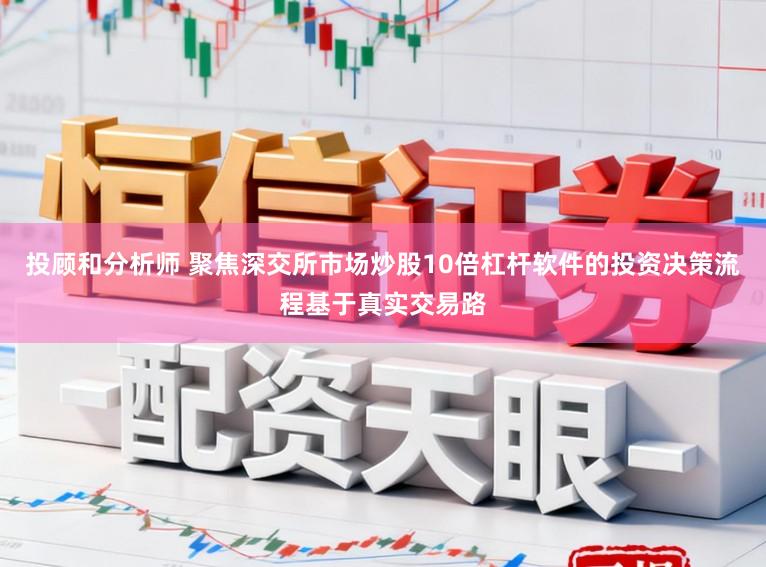 投顾和分析师 聚焦深交所市场炒股10倍杠杆软件的投资决策流程基于真实交易路
