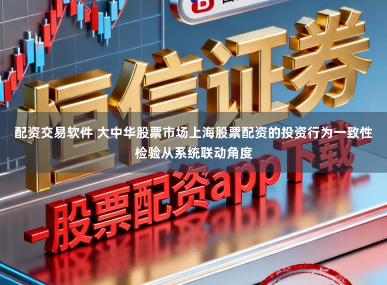 配资交易软件 大中华股票市场上海股票配资的投资行为一致性检验从系统联动角度