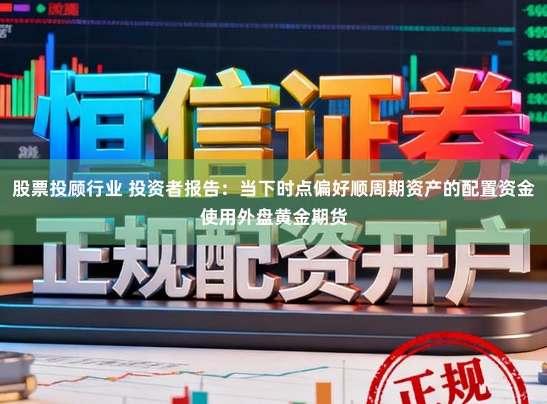 股票投顾行业 投资者报告：当下时点偏好顺周期资产的配置资金使用外盘黄金期货