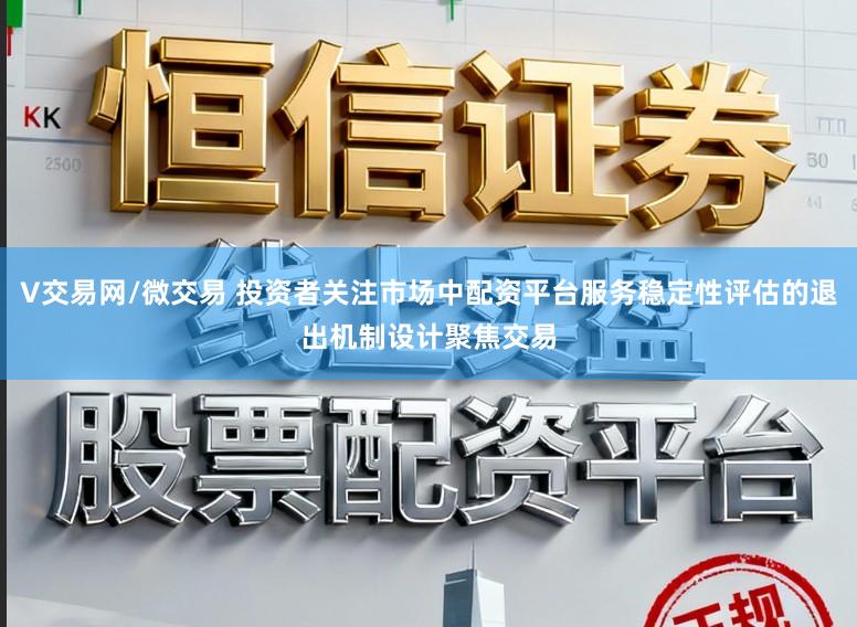 V交易网/微交易 投资者关注市场中配资平台服务稳定性评估的退出机制设计聚焦交易