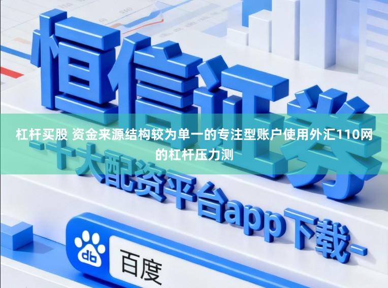杠杆买股 资金来源结构较为单一的专注型账户使用外汇110网的杠杆压力测
