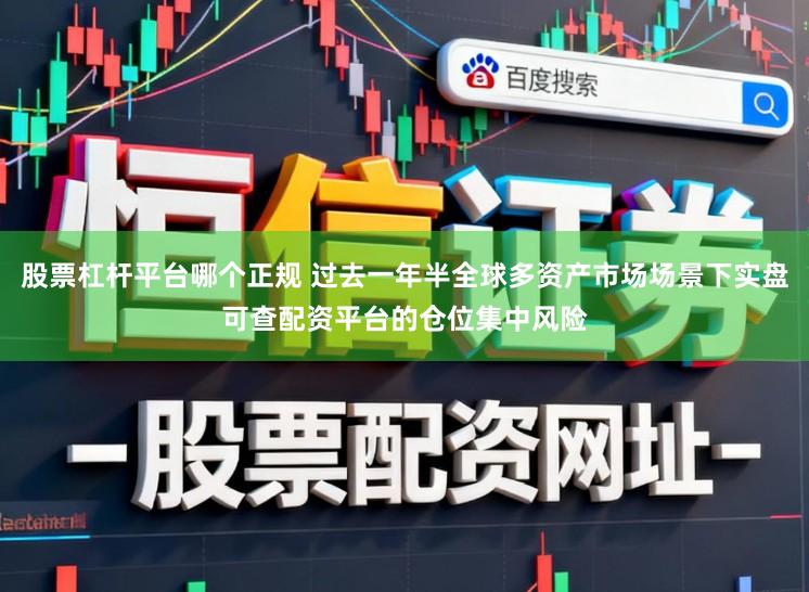 股票杠杆平台哪个正规 过去一年半全球多资产市场场景下实盘可查配资平台的仓位集中风险