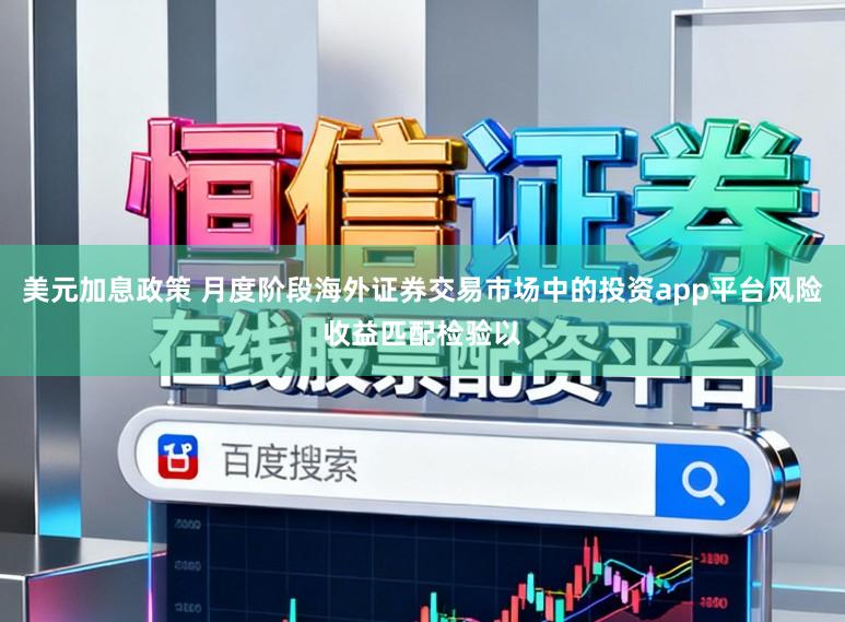 美元加息政策 月度阶段海外证券交易市场中的投资app平台风险收益匹配检验以