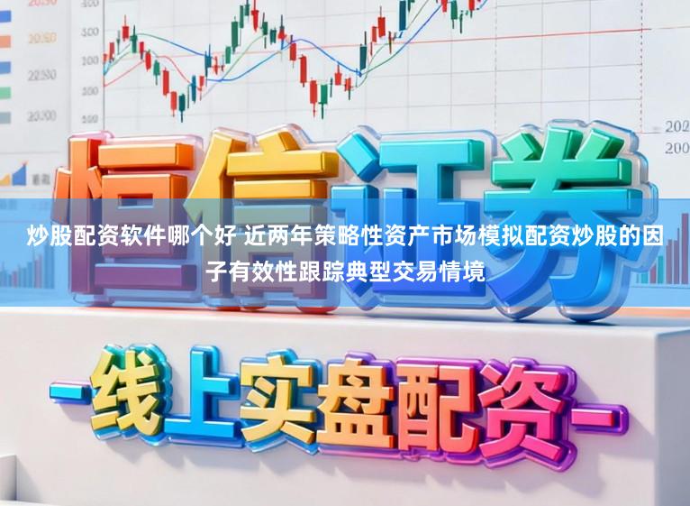 炒股配资软件哪个好 近两年策略性资产市场模拟配资炒股的因子有效性跟踪典型交易情境