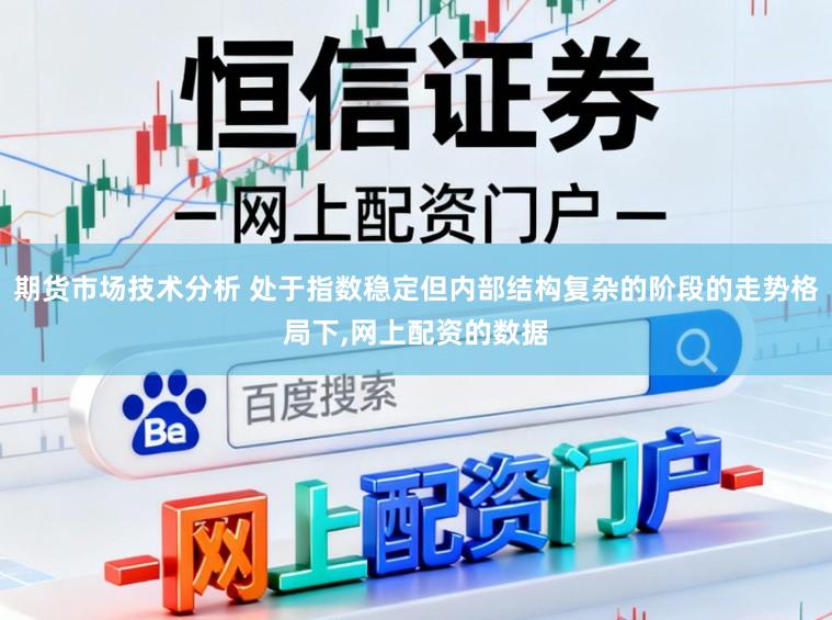 期货市场技术分析 处于指数稳定但内部结构复杂的阶段的走势格局下,网上配资的数据